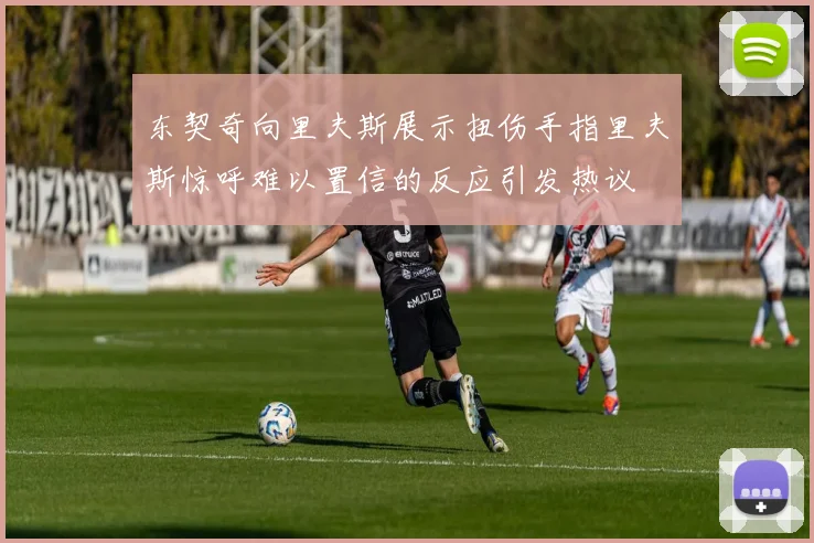 东契奇向里夫斯展示扭伤手指里夫斯惊呼难以置信的反应引发热议