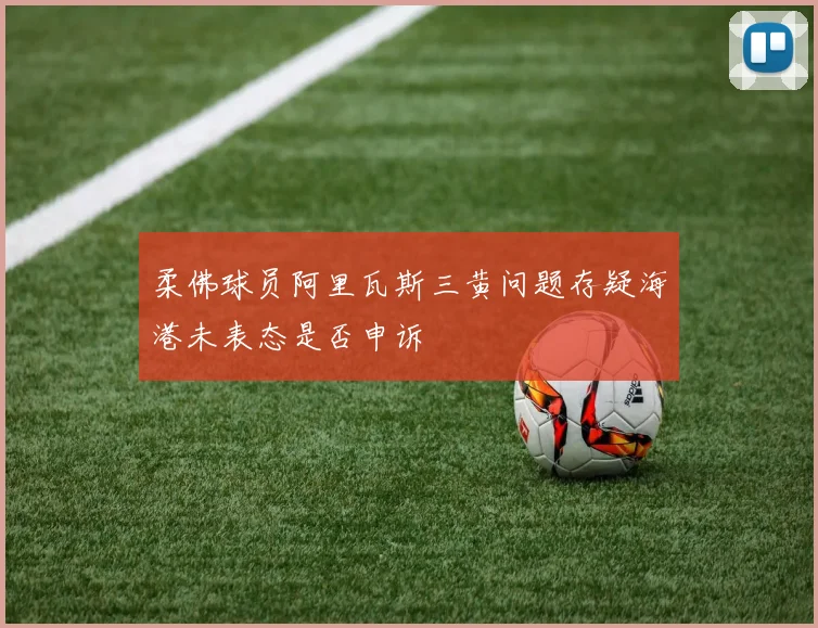 柔佛球员阿里瓦斯三黄问题存疑海港未表态是否申诉
