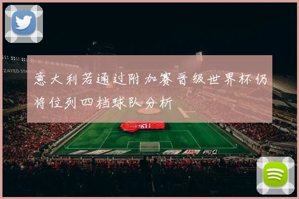 意大利若通过附加赛晋级世界杯仍将位列四档球队分析