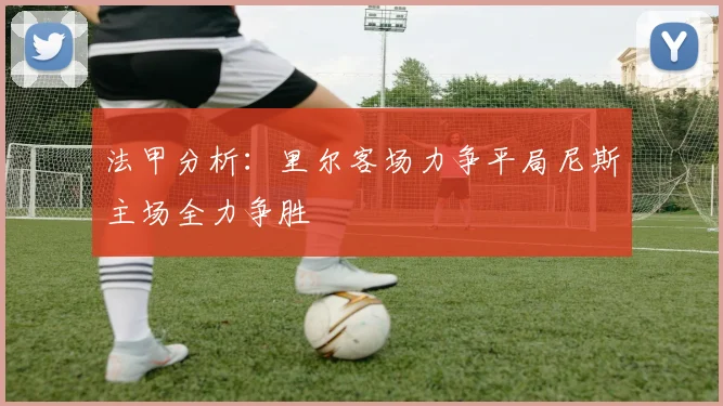 法甲分析：里尔客场力争平局尼斯主场全力争胜