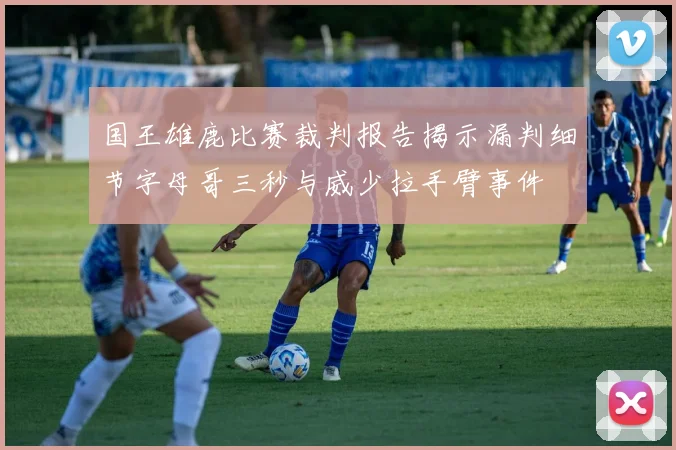 国王雄鹿比赛裁判报告揭示漏判细节字母哥三秒与威少拉手臂事件