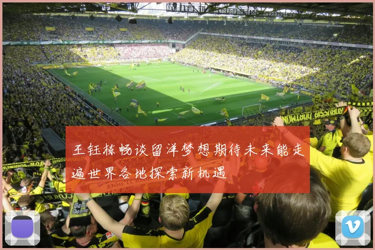王钰栋畅谈留洋梦想期待未来能走遍世界各地探索新机遇
