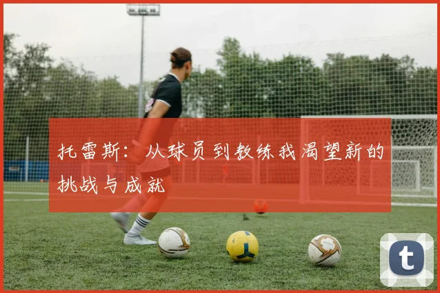 托雷斯：从球员到教练我渴望新的挑战与成就