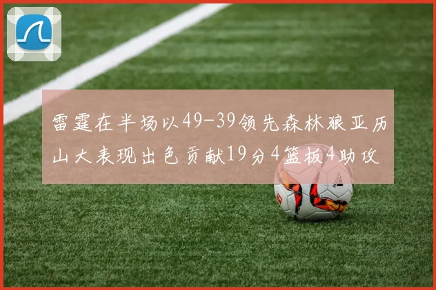 雷霆在半场以49-39领先森林狼亚历山大表现出色贡献19分4篮板4助攻