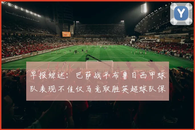 早报综述：巴萨战平布鲁日西甲球队表现不佳仅马竞取胜英超球队保持不败