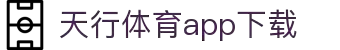 天行体育官网-专业体育赛事与多元化线上娱乐-天行体育